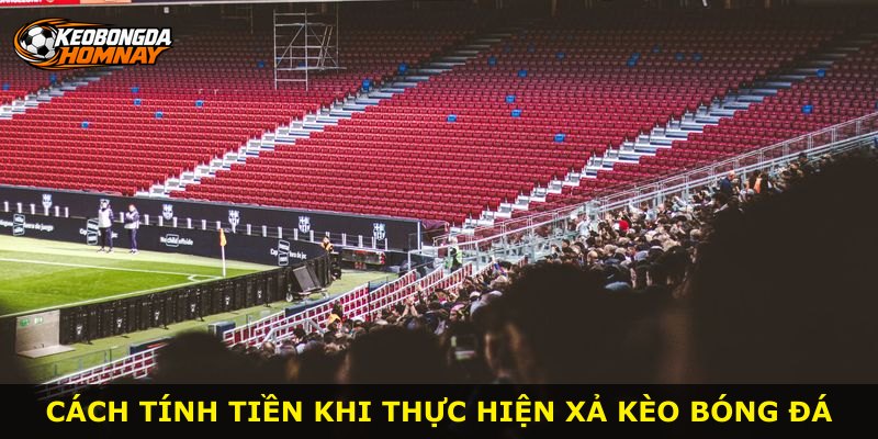 Cách tính tiền khi thực hiện xả kèo bóng đá