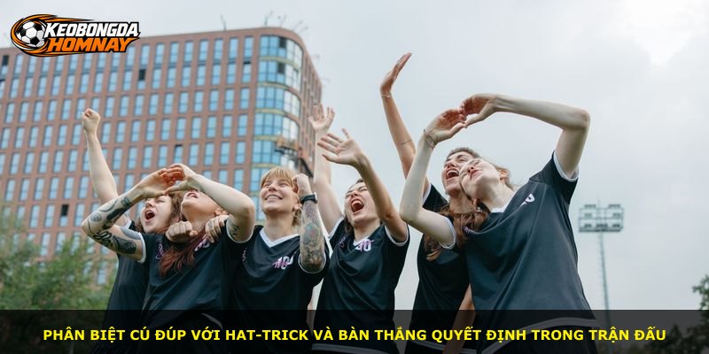 Phân biệt cú đúp với hat-trick và bàn thắng quyết định trong trận đấu