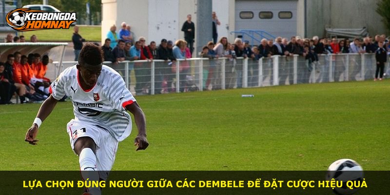 Lựa chọn đúng người giữa các Dembele để đặt cược hiệu quả