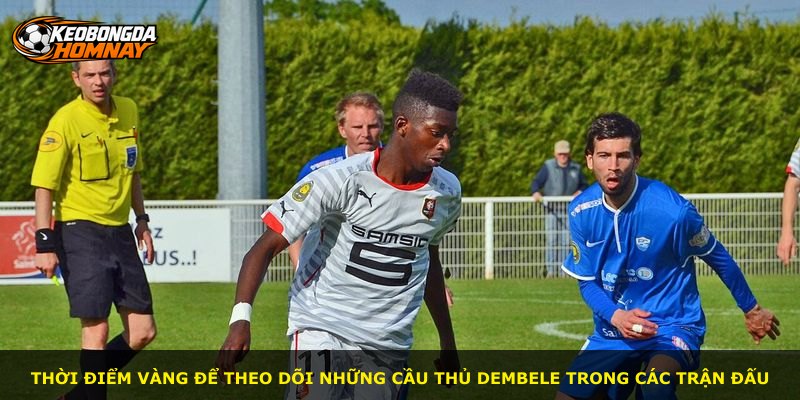 Thời điểm vàng để theo dõi những cầu thủ Dembele trong các trận đấu