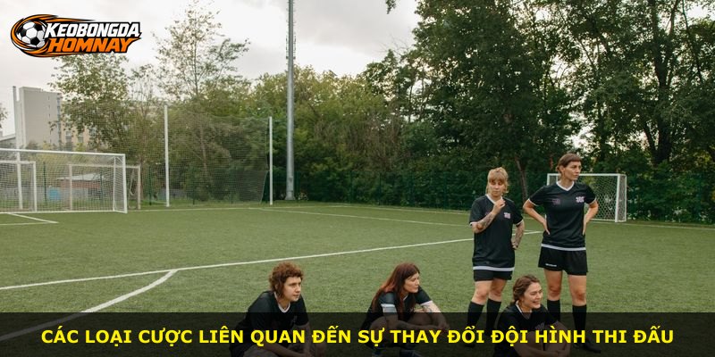 Các loại cược liên quan đến sự thay đổi đội hình thi đấu
