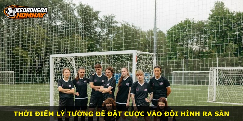 Thời điểm lý tưởng để đặt cược vào đội hình ra sân
