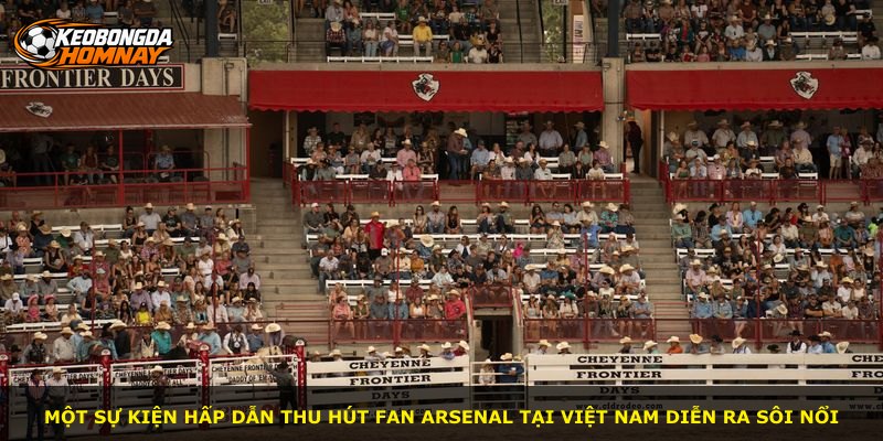 Một sự kiện hấp dẫn thu hút fan Arsenal tại Việt Nam diễn ra sôi nổi