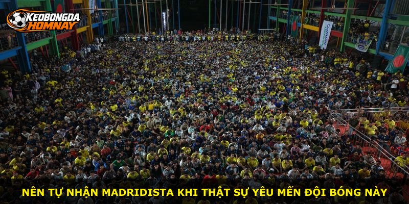 Nên tự nhận Madridista khi thật sự yêu mến đội bóng này