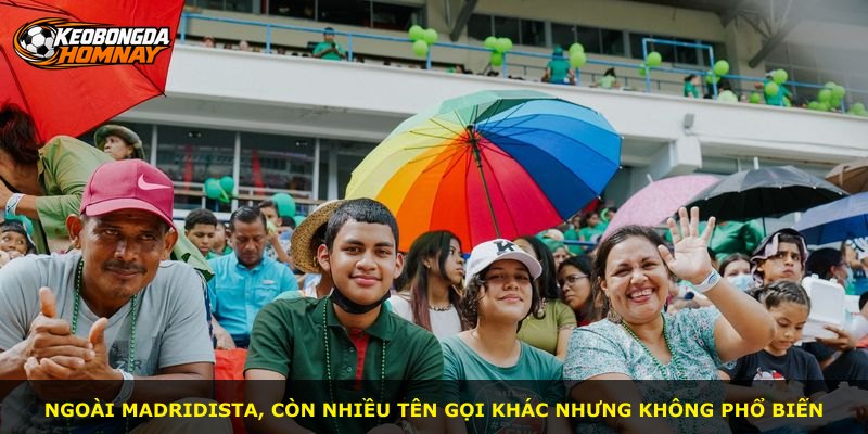 Ngoài Madridista, còn nhiều tên gọi khác nhưng không phổ biến
