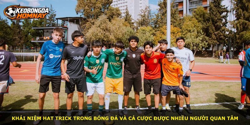 Khái niệm hat trick trong bóng đá và cá cược được nhiều người quan tâm