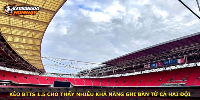 Kèo BTTS 1.5 cho thấy nhiều khả năng ghi bàn từ cả hai đội