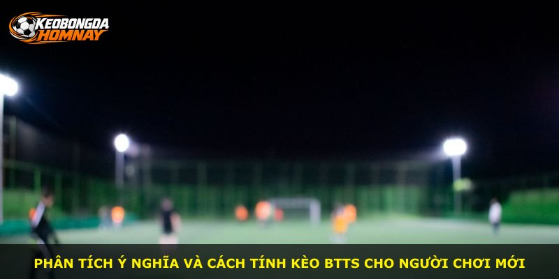 Phân tích ý nghĩa và cách tính kèo BTTS cho người chơi mới