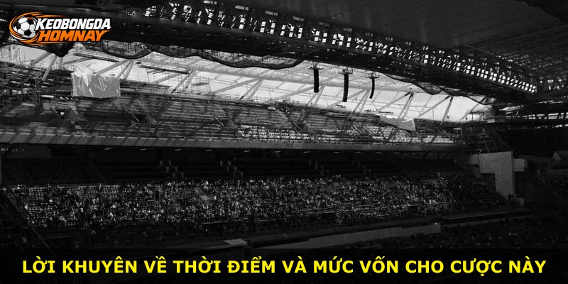 Lời khuyên về thời điểm và mức vốn cho cược này