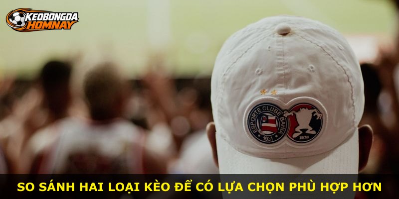 So sánh hai loại kèo để có lựa chọn phù hợp hơn