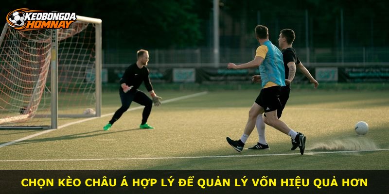 Chọn Kèo Châu Á hợp lý để quản lý vốn hiệu quả hơn
