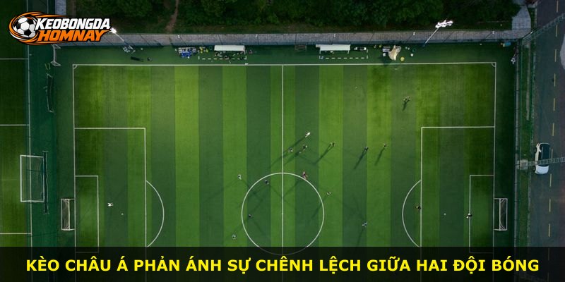 Kèo Châu Á phản ánh sự chênh lệch giữa hai đội bóng