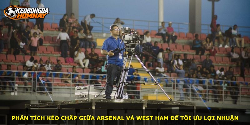 Phân tích kèo chấp giữa Arsenal và West Ham để tối ưu lợi nhuận