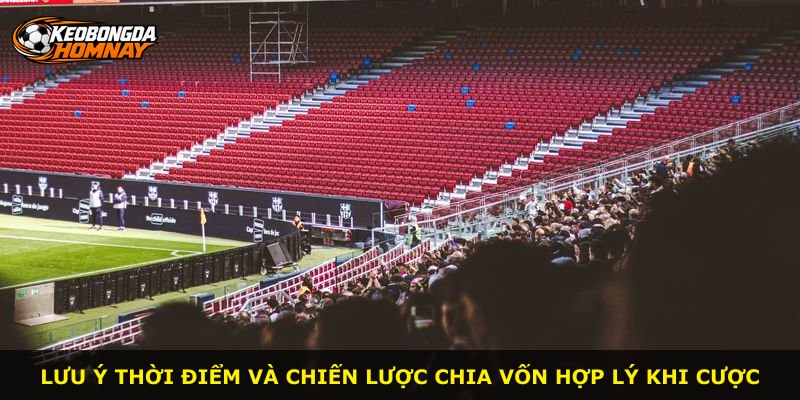Lưu ý thời điểm và chiến lược chia vốn hợp lý khi cược