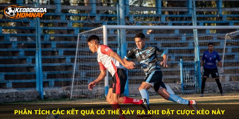 Phân tích các kết quả có thể xảy ra khi đặt cược kèo này