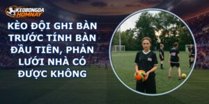 Kèo Đội Ghi Bàn Trước