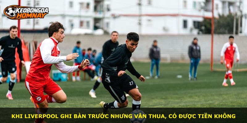 Khi Liverpool ghi bàn trước nhưng vẫn thua, có được tiền không