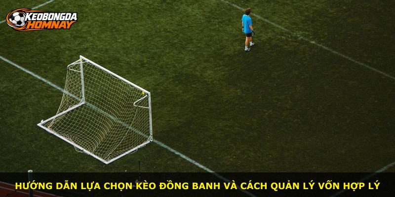 Hướng dẫn lựa chọn Kèo Đồng Banh và cách quản lý vốn hợp lý