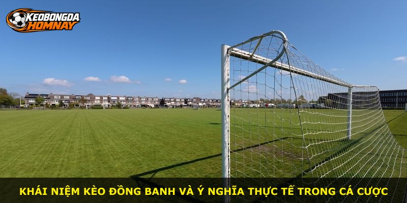Khái niệm Kèo Đồng Banh và ý nghĩa thực tế trong cá cược