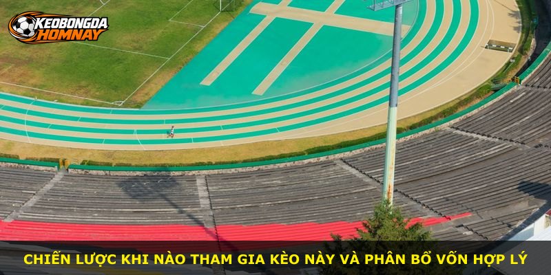Chiến lược khi nào tham gia kèo này và phân bổ vốn hợp lý