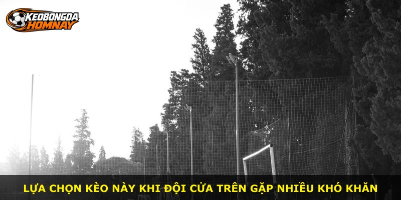 Lựa chọn kèo này khi đội cửa trên gặp nhiều khó khăn