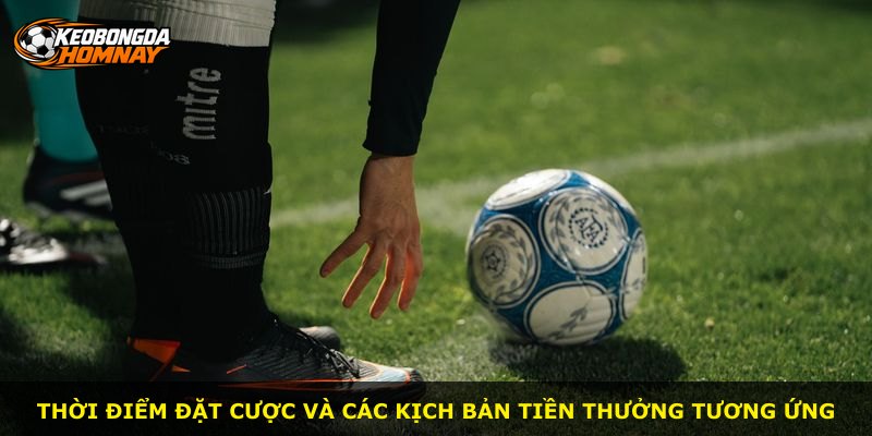 Thời điểm đặt cược và các kịch bản tiền thưởng tương ứng
