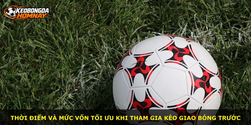 Thời điểm và mức vốn tối ưu khi tham gia kèo giao bóng trước