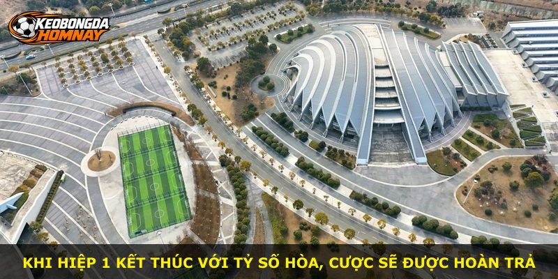 Khi hiệp 1 kết thúc với tỷ số hòa, cược sẽ được hoàn trả
