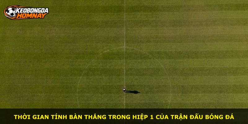 Thời gian tính bàn thắng trong hiệp 1 của trận đấu bóng đá