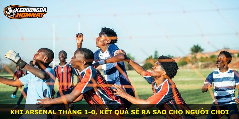 Khi Arsenal thắng 1-0, kết quả sẽ ra sao cho người chơi