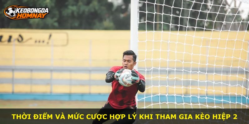 Thời điểm và mức cược hợp lý khi tham gia kèo hiệp 2