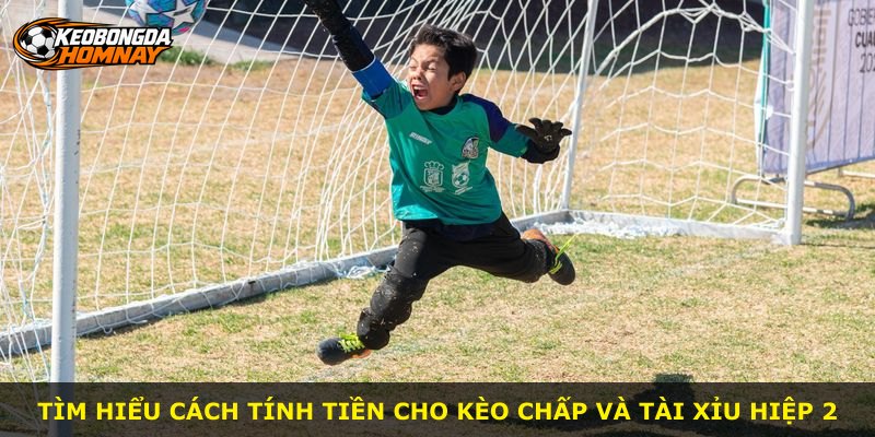 Tìm hiểu cách tính tiền cho kèo chấp và tài xỉu hiệp 2