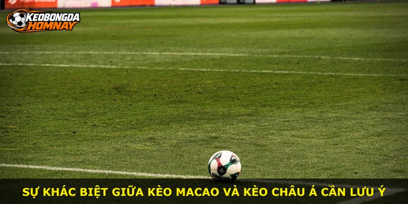 Sự khác biệt giữa kèo Macao và kèo châu Á cần lưu ý