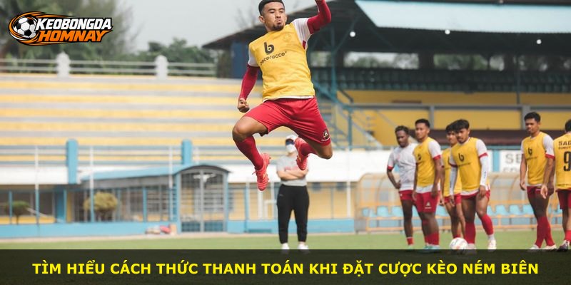 Tìm hiểu cách thức thanh toán khi đặt cược kèo ném biên