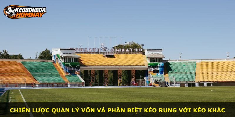 Chiến lược quản lý vốn và phân biệt kèo rung với kèo khác