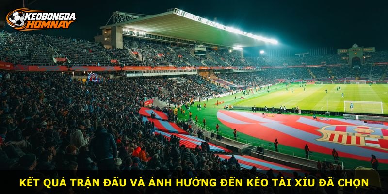 Kết quả trận đấu và ảnh hưởng đến kèo Tài Xỉu đã chọn