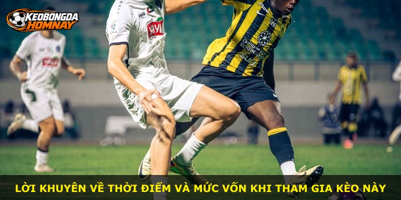 Lời khuyên về thời điểm và mức vốn khi tham gia kèo này