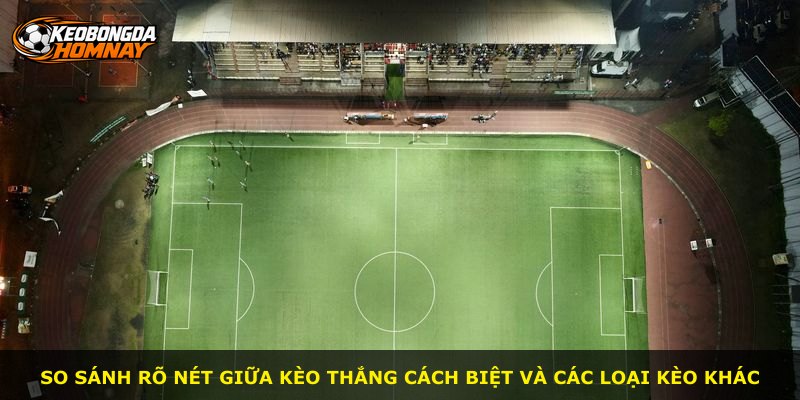 So sánh rõ nét giữa Kèo Thắng Cách Biệt và các loại kèo khác