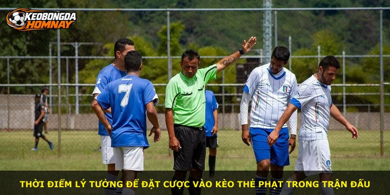 Thời điểm lý tưởng để đặt cược vào kèo thẻ phạt trong trận đấu
