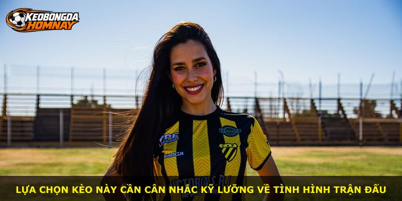 Lựa chọn kèo này cần cân nhắc kỹ lưỡng về tình hình trận đấu