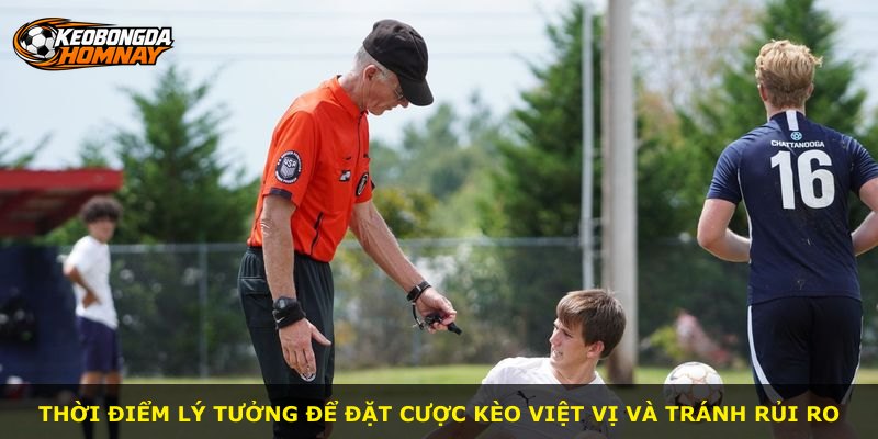 Thời điểm lý tưởng để đặt cược kèo Việt Vị và tránh rủi ro