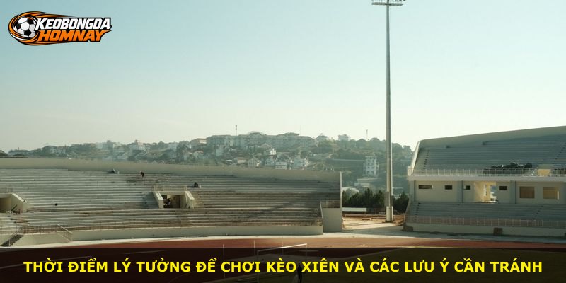 Thời điểm lý tưởng để chơi kèo xiên và các lưu ý cần tránh