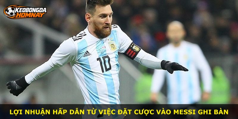 Lợi nhuận hấp dẫn từ việc đặt cược vào Messi ghi bàn