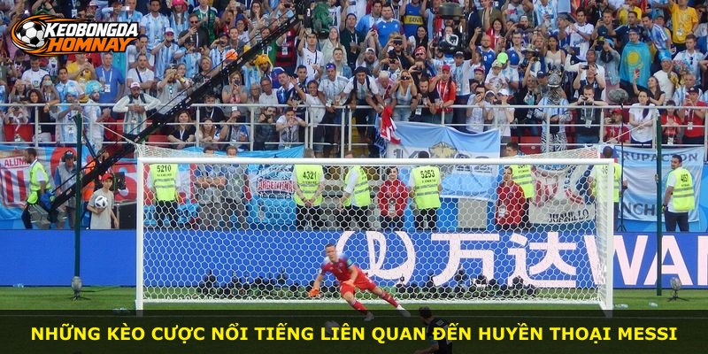 Những kèo cược nổi tiếng liên quan đến huyền thoại Messi