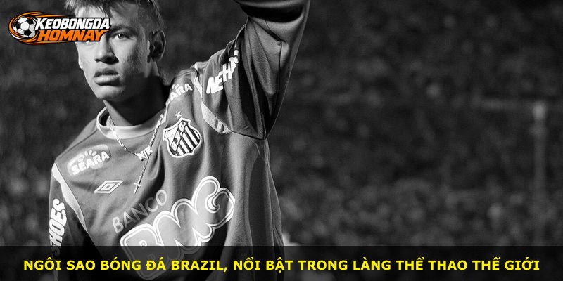 Ngôi sao bóng đá Brazil, nổi bật trong làng thể thao thế giới