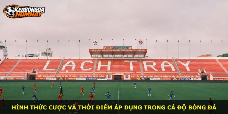 Hình thức cược và thời điểm áp dụng trong cá độ bóng đá