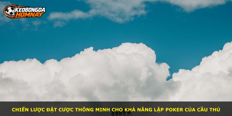 Chiến lược đặt cược thông minh cho khả năng lập Poker của cầu thủ