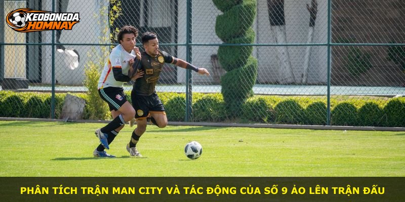 Phân tích trận Man City và tác động của số 9 ảo lên trận đấu