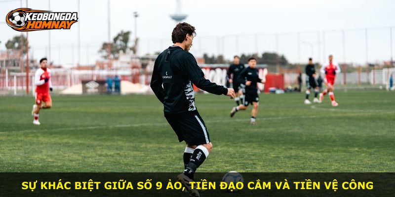 Sự khác biệt giữa số 9 ảo, tiền đạo cắm và tiền vệ công