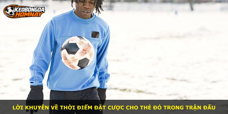 Lời khuyên về thời điểm đặt cược cho thẻ đỏ trong trận đấu